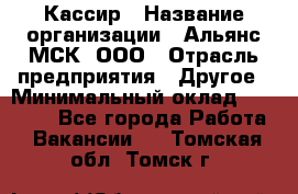 Кассир › Название организации ­ Альянс-МСК, ООО › Отрасль предприятия ­ Другое › Минимальный оклад ­ 25 000 - Все города Работа » Вакансии   . Томская обл.,Томск г.